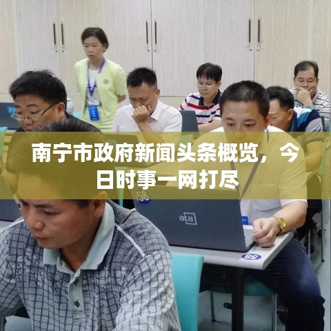 南寧市政府新聞頭條概覽，今日時事一網(wǎng)打盡