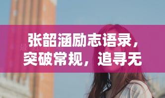 張韶涵勵志語錄，突破常規(guī)，追尋無限可能的力量