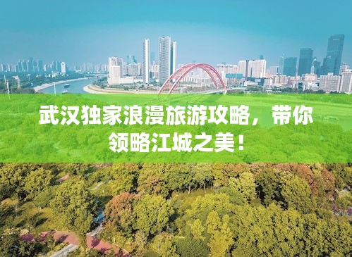 武漢獨(dú)家浪漫旅游攻略，帶你領(lǐng)略江城之美！