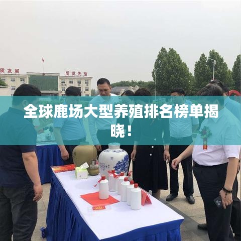 全球鹿場(chǎng)大型養(yǎng)殖排名榜單揭曉！