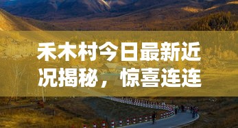 禾木村今日最新近況揭秘，驚喜連連，美景依舊！