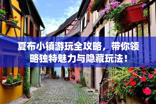 夏布小鎮(zhèn)游玩全攻略，帶你領(lǐng)略獨(dú)特魅力與隱藏玩法！