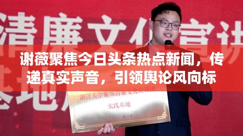 謝薇聚焦今日頭條熱點新聞，傳遞真實聲音，引領輿論風向標