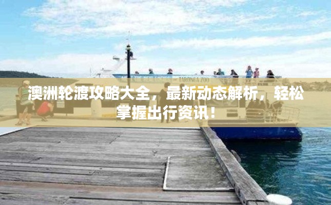 澳洲輪渡攻略大全，最新動態(tài)解析，輕松掌握出行資訊！