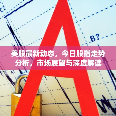 美股最新動(dòng)態(tài)，今日股指走勢(shì)分析，市場(chǎng)展望與深度解讀