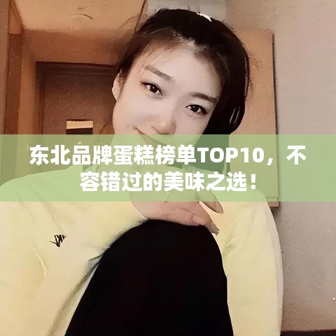 東北品牌蛋糕榜單TOP10，不容錯(cuò)過的美味之選！