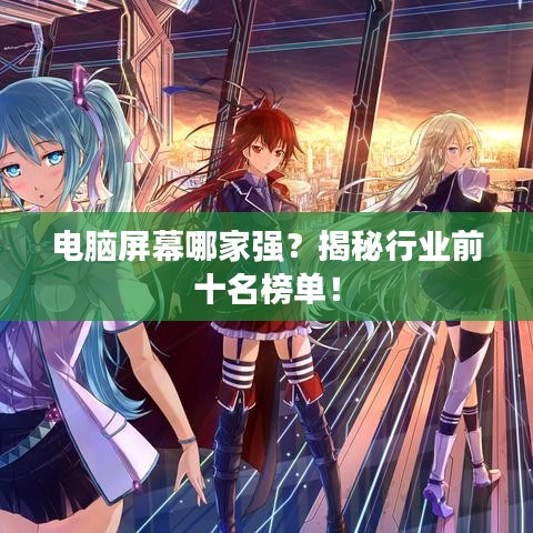 電腦屏幕哪家強？揭秘行業(yè)前十名榜單！