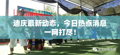 迪慶最新動(dòng)態(tài)，今日熱點(diǎn)消息一網(wǎng)打盡！