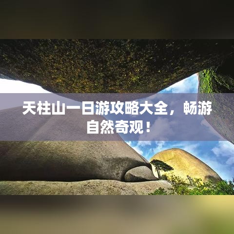 天柱山一日游攻略大全，暢游自然奇觀！