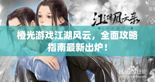 橙光游戲江湖風(fēng)云，全面攻略指南最新出爐！