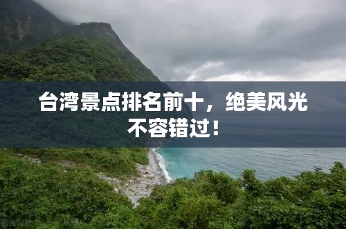 臺(tái)灣景點(diǎn)排名前十，絕美風(fēng)光不容錯(cuò)過(guò)！