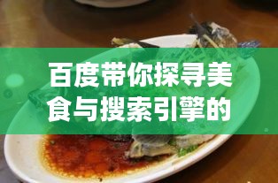 百度帶你探尋美食與搜索引擎的奇妙交匯，兩須鰱魚的故事