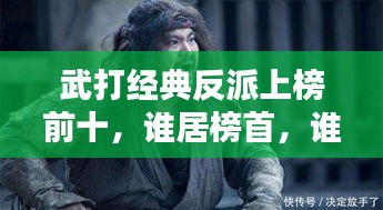 武打經典反派上榜前十，誰居榜首，誰又令人聞風喪膽？