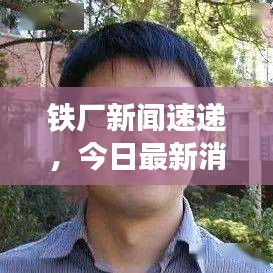 鐵廠新聞速遞，今日最新消息匯總