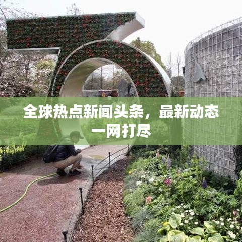全球熱點新聞頭條，最新動態(tài)一網(wǎng)打盡