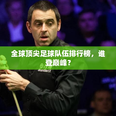 全球頂尖足球隊伍排行榜，誰登巔峰？