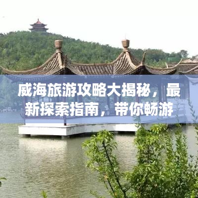 威海旅游攻略大揭秘，最新探索指南，帶你暢游威海！