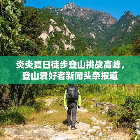 炎炎夏日徒步登山挑戰(zhàn)高峰，登山愛好者新聞頭條報道