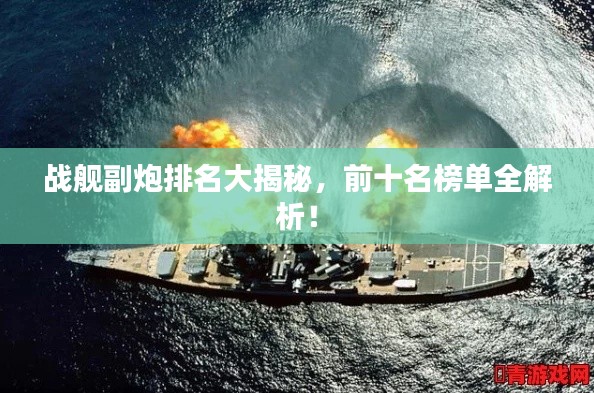 戰(zhàn)艦副炮排名大揭秘，前十名榜單全解析！