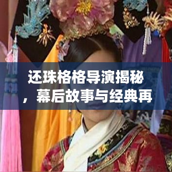 還珠格格導(dǎo)演揭秘，幕后故事與經(jīng)典再現(xiàn)