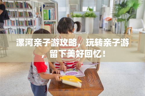 漯河親子游攻略，玩轉(zhuǎn)親子游，留下美好回憶！