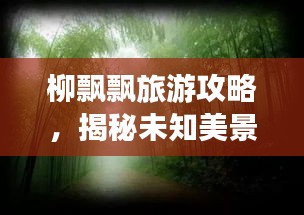 柳飄飄旅游攻略，揭秘未知美景，暢游無限風光！