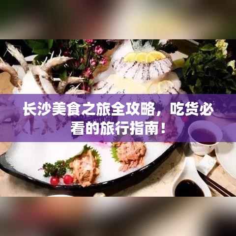 長沙美食之旅全攻略，吃貨必看的旅行指南！