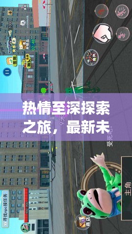 熱情至深探索之旅，最新未知領(lǐng)域攻略指南