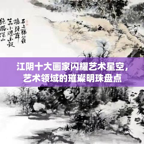 江陰十大畫(huà)家閃耀藝術(shù)星空，藝術(shù)領(lǐng)域的璀璨明珠盤(pán)點(diǎn)