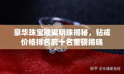 豪華珠寶璀璨明珠揭秘，鉆戒價格排名前十名重磅揭曉