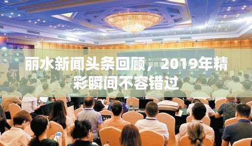 麗水新聞?lì)^條回顧，2019年精彩瞬間不容錯(cuò)過