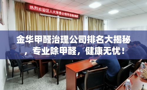 金華甲醛治理公司排名大揭秘，專業(yè)除甲醛，健康無憂！