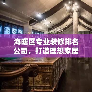 海曙區(qū)專(zhuān)業(yè)裝修排名公司，打造理想家居的首選合作伙伴
