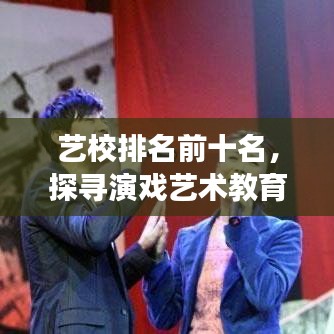 藝校排名前十名，探尋演戲藝術教育的璀璨明珠