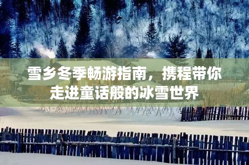 雪鄉(xiāng)冬季暢游指南，攜程帶你走進(jìn)童話(huà)般的冰雪世界