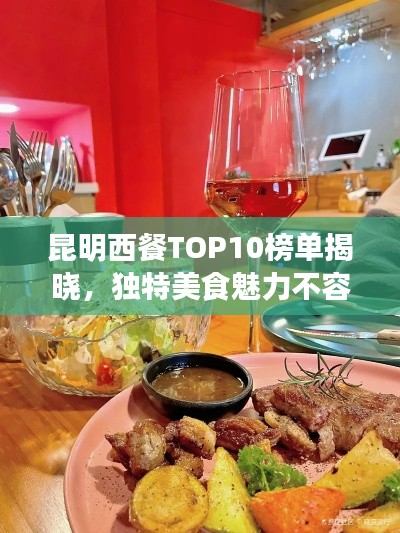 昆明西餐TOP10榜單揭曉，獨(dú)特美食魅力不容錯(cuò)過(guò)