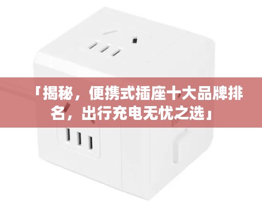 「揭秘，便攜式插座十大品牌排名，出行充電無憂之選」