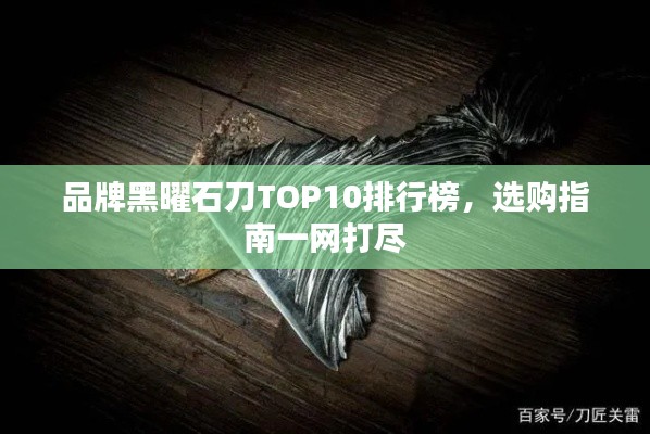 品牌黑曜石刀TOP10排行榜，選購指南一網(wǎng)打盡