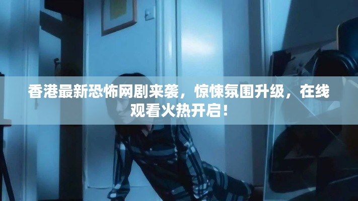 香港最新恐怖網(wǎng)劇來襲，驚悚氛圍升級，在線觀看火熱開啟！