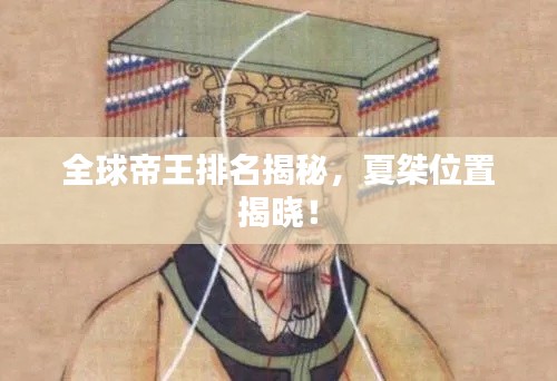 全球帝王排名揭秘，夏桀位置揭曉！