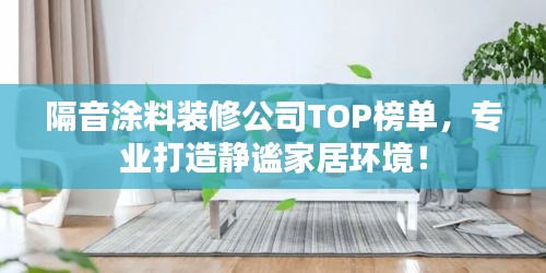 隔音涂料裝修公司TOP榜單，專業(yè)打造靜謐家居環(huán)境！