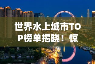 世界水上城市TOP榜單揭曉！驚艷你的眼球！
