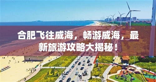 合肥飛往威海，暢游威海，最新旅游攻略大揭秘！