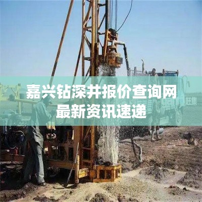 嘉興鉆深井報(bào)價(jià)查詢網(wǎng)最新資訊速遞