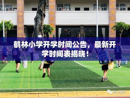 鶴林小學(xué)開(kāi)學(xué)時(shí)間公告，最新開(kāi)學(xué)時(shí)間表揭曉！