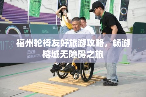 福州輪椅友好旅游攻略，暢游榕城無障礙之旅