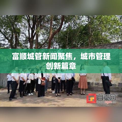 富順城管新聞聚焦，城市管理創(chuàng)新篇章