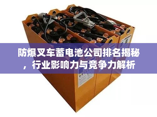 防爆叉車蓄電池公司排名揭秘，行業(yè)影響力與競爭力解析