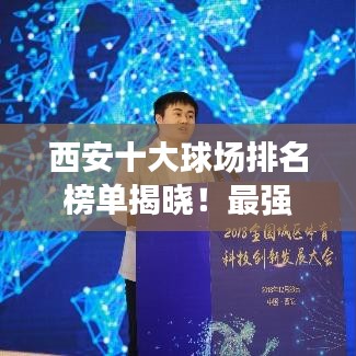 西安十大球場排名榜單揭曉！最強(qiáng)球場盤點(diǎn)