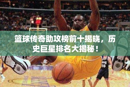 籃球傳奇助攻榜前十揭曉，歷史巨星排名大揭秘！